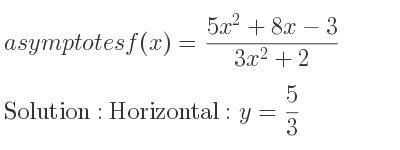 The asymptotes of f(x)=(5x^2+8x-3)/(3x^2+2) is Horizontal: y= 5/3